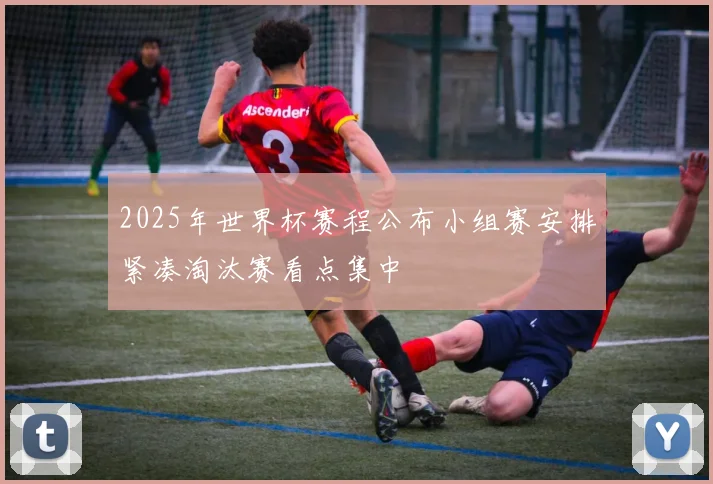 2025年世界杯赛程公布小组赛安排紧凑淘汰赛看点集中
