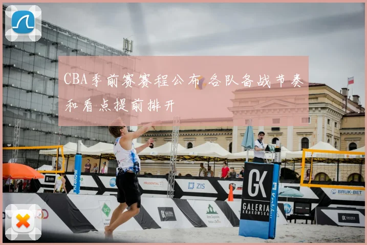 CBA季前赛赛程公布 各队备战节奏和看点提前排开
