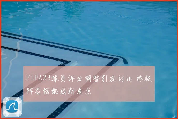 FIFA23球员评分调整引发讨论 终极阵容搭配成新看点