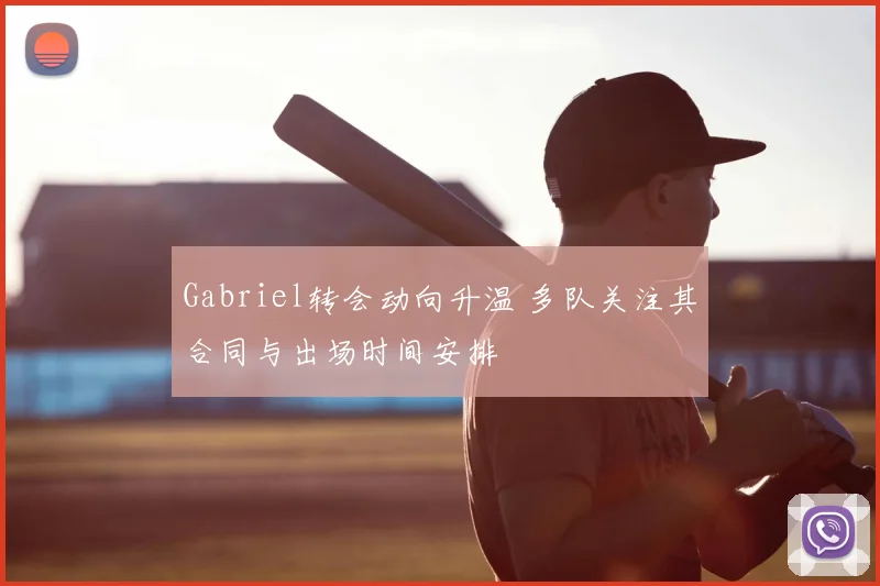 Gabriel转会动向升温 多队关注其合同与出场时间安排