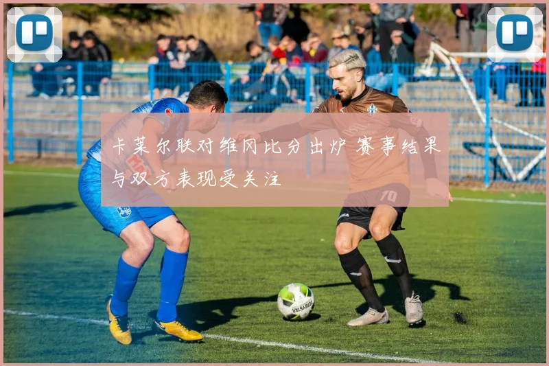 卡莱尔联对维冈比分出炉 赛事结果与双方表现受关注