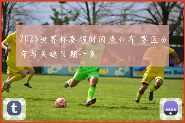 2026世界杯赛程时间表公布 赛区分布与关键日期一览