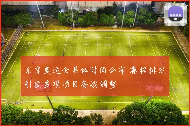 东京奥运会具体时间公布 赛程排定引发多项项目备战调整