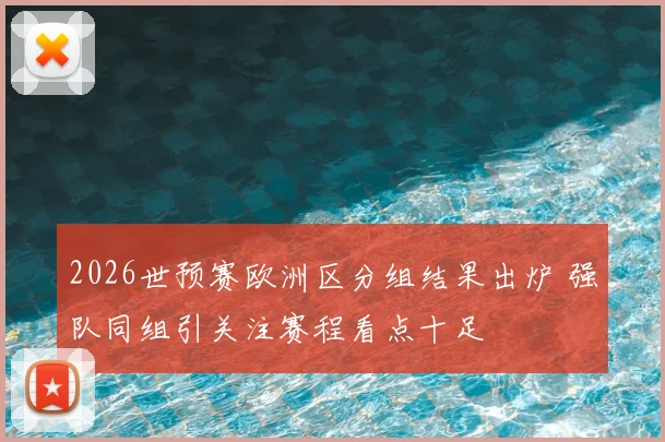 2026世预赛欧洲区分组结果出炉 强队同组引关注赛程看点十足