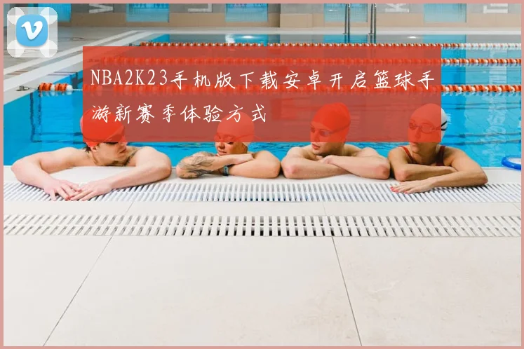 NBA2K23手机版下载安卓开启篮球手游新赛季体验方式