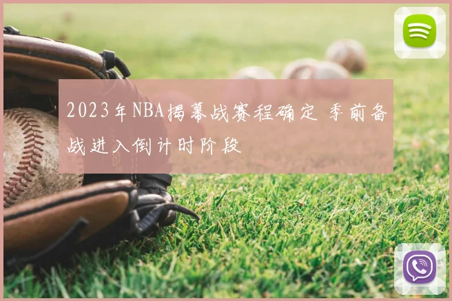 2023年NBA揭幕战赛程确定 季前备战进入倒计时阶段