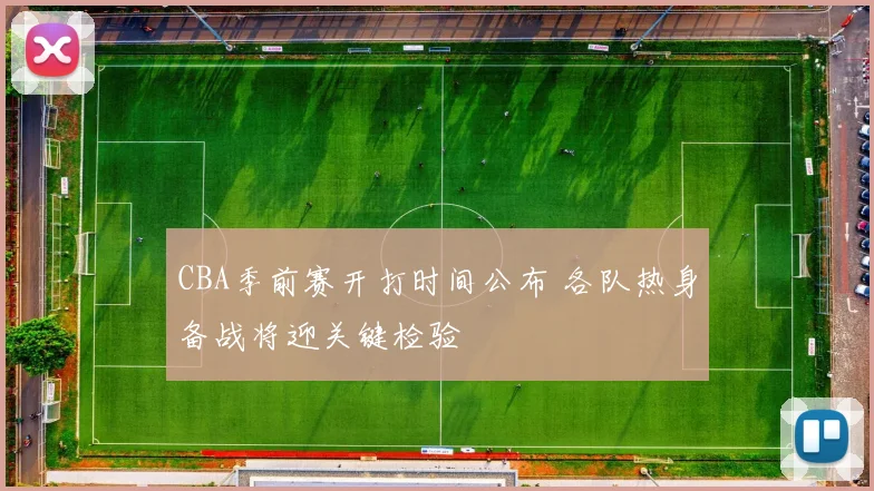 CBA季前赛开打时间公布 各队热身备战将迎关键检验