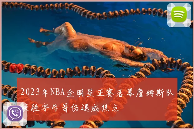 2023年NBA全明星正赛落幕詹姆斯队获胜字母哥伤退成焦点