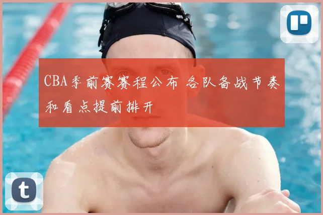 CBA季前赛赛程公布 各队备战节奏和看点提前排开