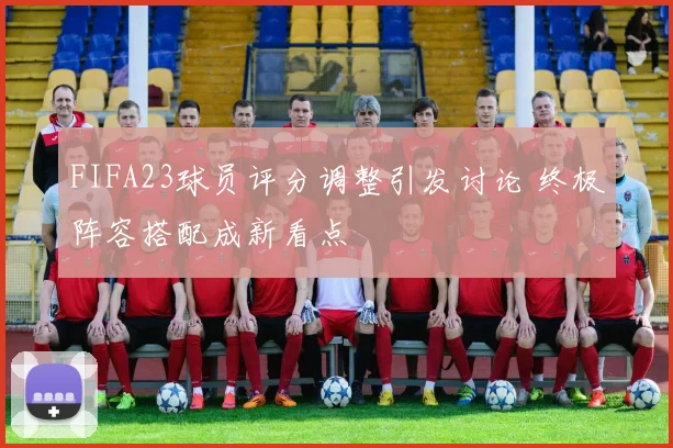 FIFA23球员评分调整引发讨论 终极阵容搭配成新看点