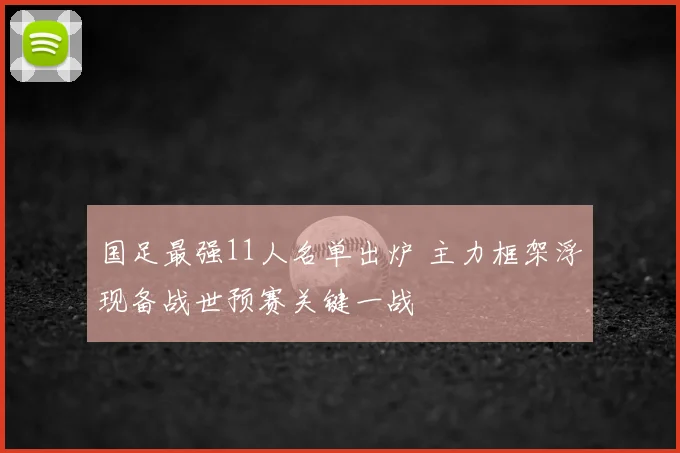 国足最强11人名单出炉 主力框架浮现备战世预赛关键一战