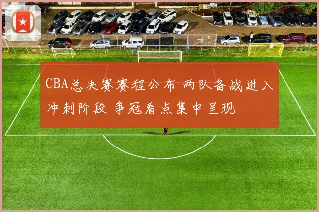 CBA总决赛赛程公布 两队备战进入冲刺阶段 争冠看点集中呈现