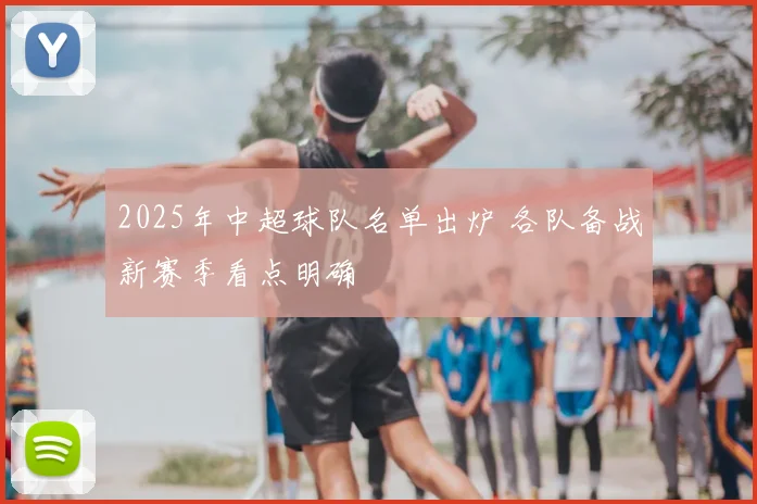 2025年中超球队名单出炉 各队备战新赛季看点明确