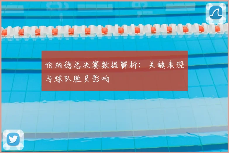 伦纳德总决赛数据解析：关键表现与球队胜负影响