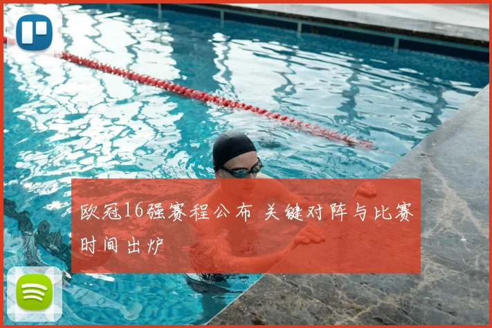 欧冠16强赛程公布 关键对阵与比赛时间出炉