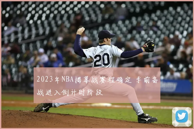 2023年NBA揭幕战赛程确定 季前备战进入倒计时阶段