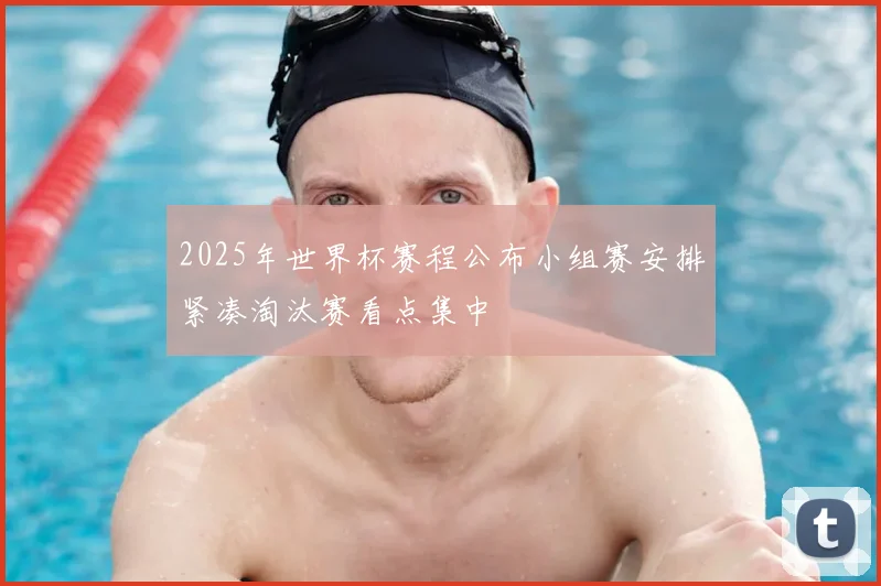 2025年世界杯赛程公布小组赛安排紧凑淘汰赛看点集中