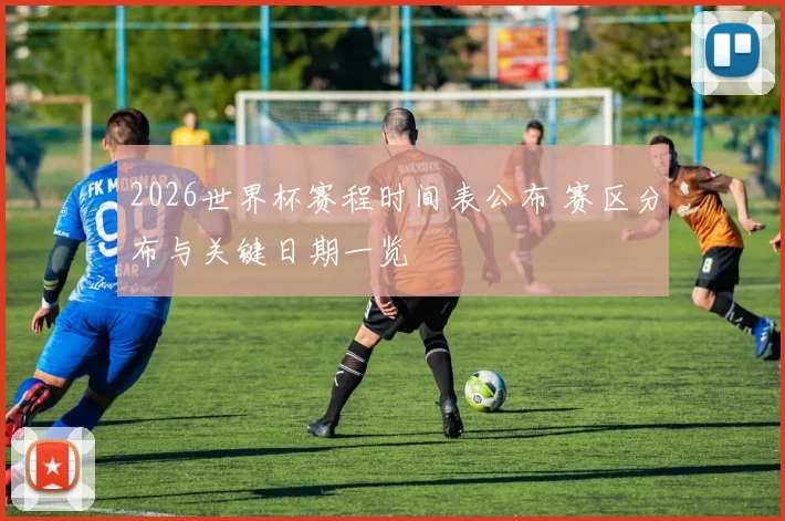2026世界杯赛程时间表公布 赛区分布与关键日期一览